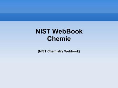 NIST WebBook Chemie (NIST Chemistry Webbook)‏. NIST WebBook Chemie (NIST Chemistry Webbook) NIST- National Institute for Standarts and Technology
