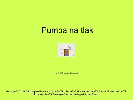 Pumpa na tlak Doba prezentace – cca 5 min. Pomocí stisknutí tlačítka OPAKOVAT je možné cyklické opakování děje sledovat libovolně dlouho. Autor © Ivana.