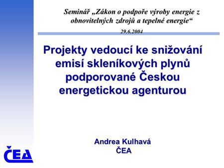 Projekty vedoucí ke snižování emisí skleníkových plynů podporované Českou energetickou agenturou Andrea Kulhavá ČEA Seminář „Zákon o podpoře výroby energie.