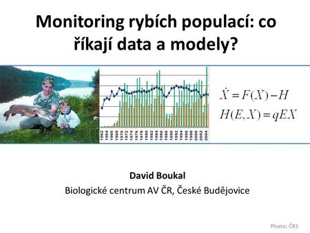 Monitoring rybích populací: co říkají data a modely? David Boukal Biologické centrum AV ČR, České Budějovice Photo: ČRS.