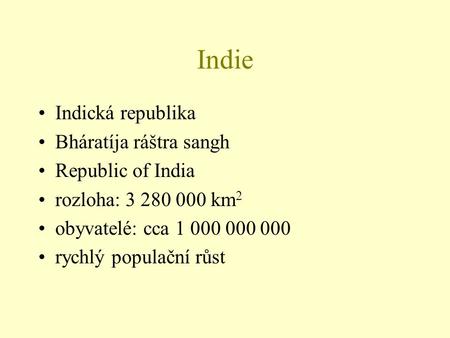 Indie Indická republika Bháratíja ráštra sangh Republic of India rozloha: 3 280 000 km 2 obyvatelé: cca 1 000 000 000 rychlý populační růst.