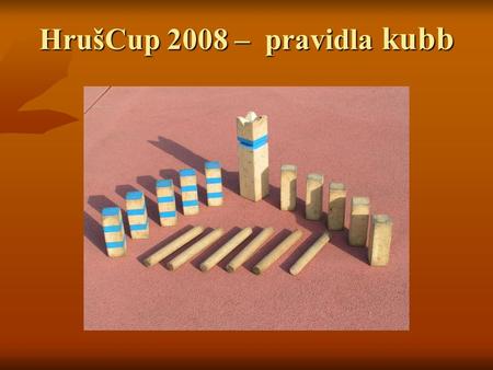 HrušCup 2008 – pravidla kubb. Hrací pole je obdélníkového tvaru o rozměrech 5 x 8m. Na kratších stranách hřiště jsou umístěny špalky (vojáci, kubbs),