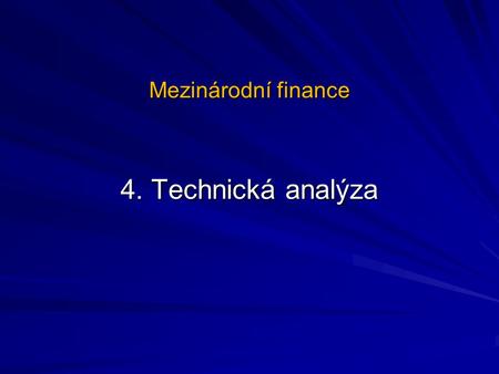 Mezinárodní finance 4. Technická analýza. Technická analýza Odvozuje budoucí pohyb kursu od jeho minulého vývoje Fundamentální analýza vytyčuje v prognóze.