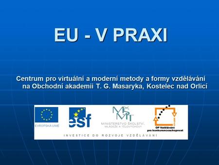 EU - V PRAXI Centrum pro virtuální a moderní metody a formy vzdělávání na Obchodní akademii T. G. Masaryka, Kostelec nad Orlicí.