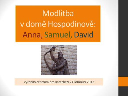 Modlitba v domě Hospodinově: Anna, Samuel, David Vyrobilo centrum pro katechezi v Olomouci 2013.