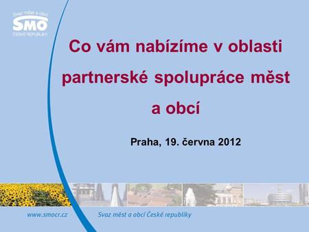 Co vám nabízíme v oblasti partnerské spolupráce měst a obcí Praha, 19. června 2012.