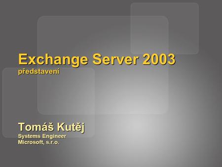 Exchange Server 2003 představení Tomáš Kutěj Systems Engineer Microsoft, s.r.o.