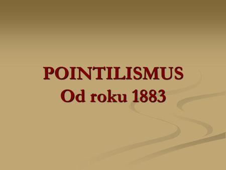 POINTILISMUS Od roku 1883.