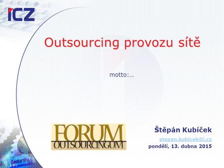 Outsourcing provozu sítě Štěpán Kubíček pondělí, 13. dubna 2015 motto:…