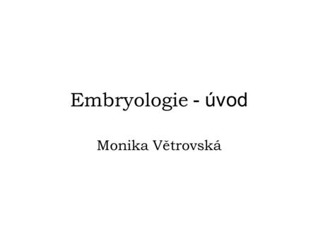 Embryologie - úvod Monika Větrovská.