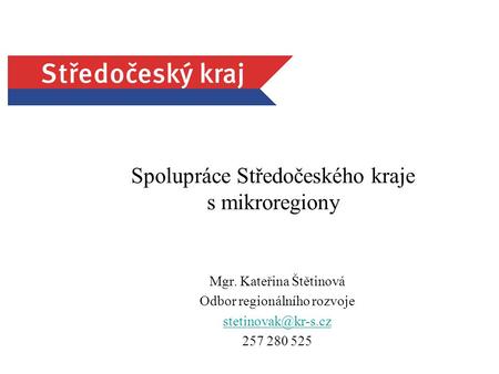 Spolupráce Středočeského kraje s mikroregiony Mgr. Kateřina Štětinová Odbor regionálního rozvoje 257 280 525.
