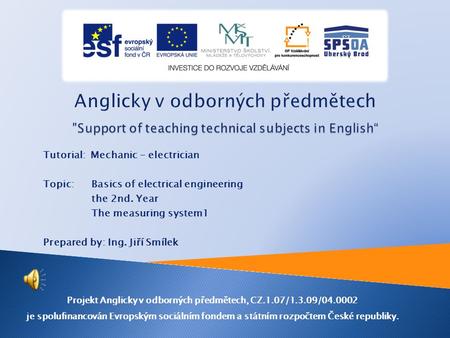 Tutorial: Mechanic - electrician Topic: Basics of electrical engineering the 2nd. Year The measuring system1 Prepared by: Ing. Jiří Smílek Projekt Anglicky.