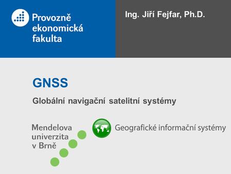 Ing. Jiří Fejfar, Ph.D. GNSS Globální navigační satelitní systémy.