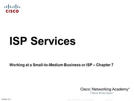 © 2007 Cisco Systems, Inc. All rights reserved.Cisco Public 1 Version 4.1 ISP Services Working at a Small-to-Medium Business or ISP – Chapter 7.