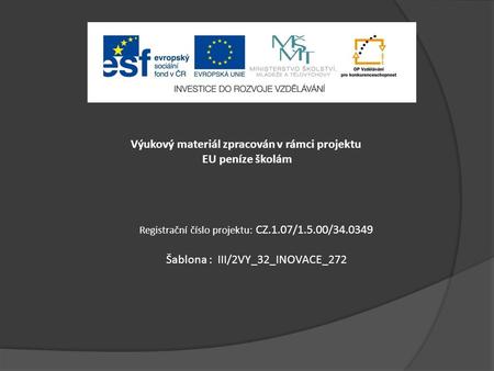 Výukový materiál zpracován v rámci projektu EU peníze školám Registrační číslo projektu: CZ.1.07/1.5.00/34.0349 Šablona : III/2VY_32_INOVACE_272.
