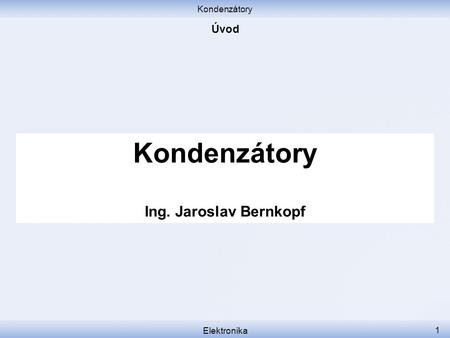 Kondenzátory Úvod Kondenzátory Ing. Jaroslav Bernkopf Elektronika.