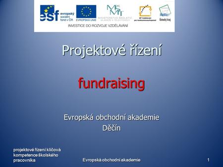 Evropská obchodní akademie1 Projektové řízení fundraising Evropská obchodní akademie Děčín projektové řízení klíčová kompetence školského pracovníka.