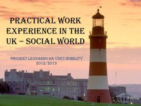 Practical Work Experience in the UK – Social world Projekt Leonardo da vinci mobility 2012/2013.