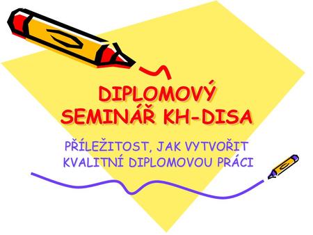 DIPLOMOVÝ SEMINÁŘ KH-DISA PŘÍLEŽITOST, JAK VYTVOŘIT KVALITNÍ DIPLOMOVOU PRÁCI KVALITNÍ DIPLOMOVOU PRÁCI.