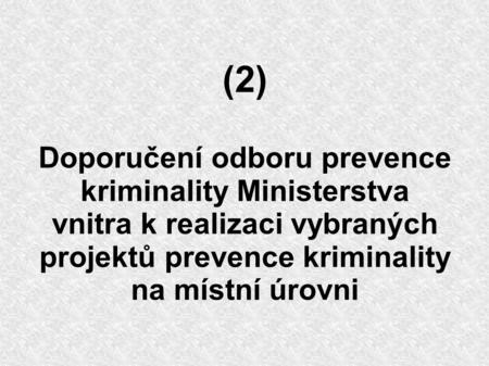 (2) Doporučení odboru prevence kriminality Ministerstva vnitra k realizaci vybraných projektů prevence kriminality na místní úrovni.