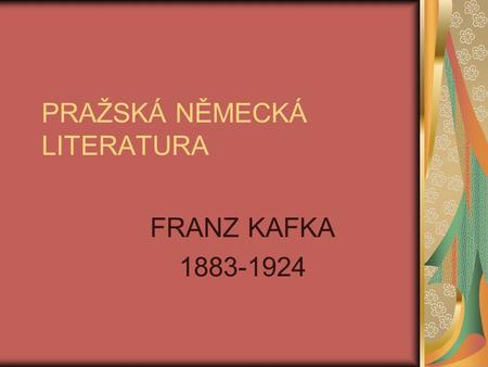 PRAŽSKÁ NĚMECKÁ LITERATURA FRANZ KAFKA 1883-1924.