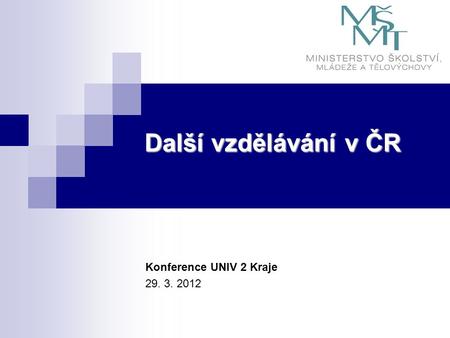 Další vzdělávání v ČR Konference UNIV 2 Kraje 29. 3. 2012.