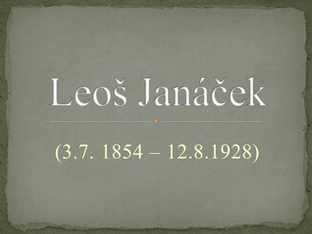 Leoš Janáček (3.7. 1854 – 12.8.1928).