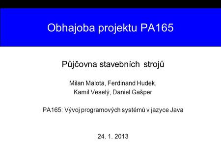 Obhajoba projektu PA165 Půjčovna stavebních strojů Milan Malota, Ferdinand Hudek, Kamil Veselý, Daniel Gašper PA165: Vývoj programových systémů v jazyce.