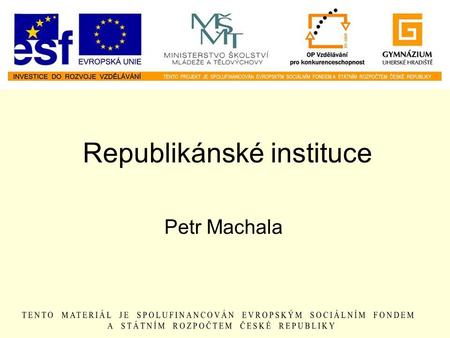 Republikánské instituce Petr Machala. z latinského res publica = věc veřejná Co se vám vybaví, když se řekne republika?