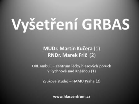 Vyšetření GRBAS MUDr. Martin Kučera (1) RNDr. Marek Frič (2)