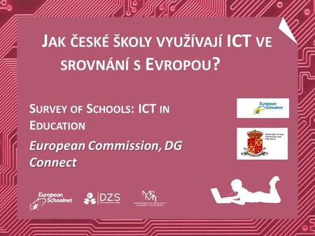J AK ČESKÉ ŠKOLY VYUŽÍVAJÍ ICT VE SROVNÁNÍ S E VROPOU ? S URVEY OF S CHOOLS : ICT IN E DUCATION European Commission, DG Connect.