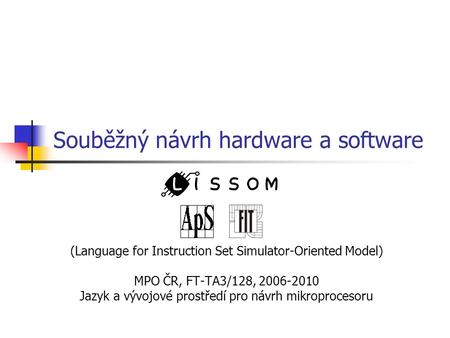 Souběžný návrh hardware a software (Language for Instruction Set Simulator-Oriented Model) MPO ČR, FT-TA3/128, 2006-2010 Jazyk a vývojové prostředí pro.