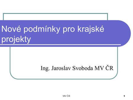 MV ČR 1 Nové podmínky pro krajské projekty Ing. Jaroslav Svoboda MV ČR.