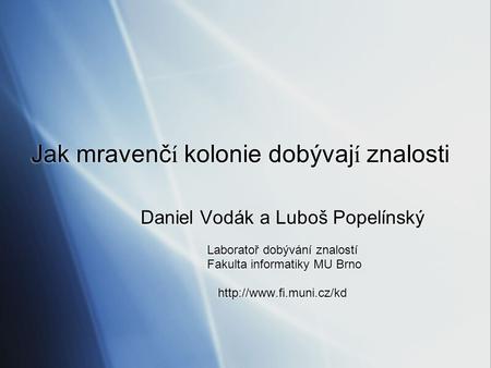 Jak mravenč í kolonie dobývaj í znalosti Daniel Vodák a Luboš Popelínský Laboratoř dobývání znalostí Fakulta informatiky MU Brno
