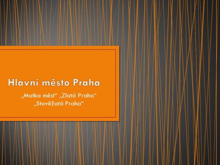 „Matka měst“ „Zlatá Praha“ „Stověžatá Praha“
