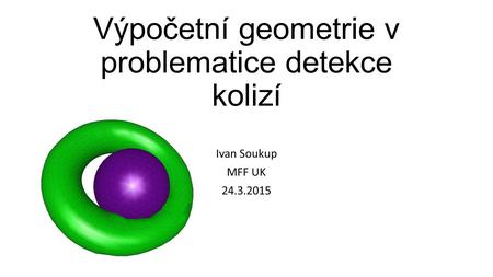 Výpočetní geometrie v problematice detekce kolizí Ivan Soukup MFF UK 24.3.2015.