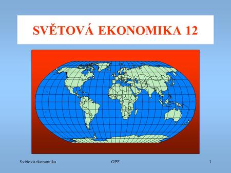 Světová ekonomikaOPF1 SVĚTOVÁ EKONOMIKA 12. Světová ekonomikaOPF2 Postavení národní ekonomiky ve světové ekonomice 1) Charakteristiky určující postavení.