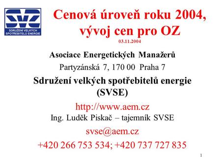 1 Cenová úroveň roku 2004, vývoj cen pro OZ 03.11.2004 Asociace Energetických Manažerů Partyzánská 7, 170 00 Praha 7 Sdružení velkých spotřebitelů energie.
