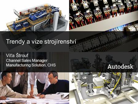 © 2006 Autodesk Trends Affecting the Manufacturing Industry Trendy a vize strojírenství Víťa Štrouf Channel Sales Manager Manufacturing Solution, CHS.