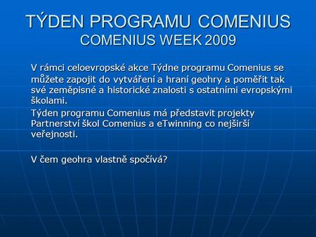 TÝDEN PROGRAMU COMENIUS COMENIUS WEEK 2009 V rámci celoevropské akce Týdne programu Comenius se můžete zapojit do vytváření a hraní geohry a poměřit tak.