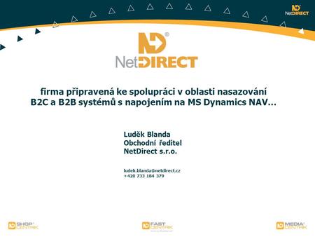 Firma připravená ke spolupráci v oblasti nasazování B2C a B2B systémů s napojením na MS Dynamics NAV… Luděk Blanda Obchodní ředitel NetDirect s.r.o.