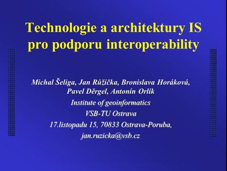 Technologie a architektury IS pro podporu interoperability Michal Šeliga, Jan Růžička, Bronislava Horáková, Pavel Děrgel, Antonín Orlík Institute of geoinformatics.