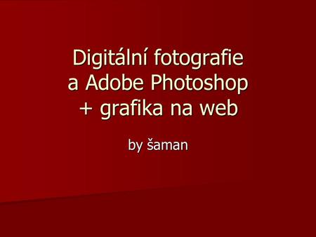 Digitální fotografie a Adobe Photoshop + grafika na web by šaman.