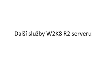 Další služby W2K8 R2 serveru. Remote Desktop Services K čemu je to dobré? – Když potřebujete, aby se na server přes RDP mohly naráz přihlásit více než.