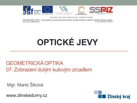 GEOMETRICKÁ OPTIKA 07. Zobrazení dutým kulovým zrcadlem OPTICKÉ JEVY www.zlinskedumy.cz Mgr. Marie Šiková.