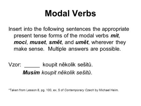 Modal Verbs Insert into the following sentences the appropriate present tense forms of the modal verbs mít, moci, muset, smět, and umět, wherever they.