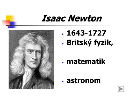 Isaac Newton 1643-1727 Britský fyzik, matematik astronom.