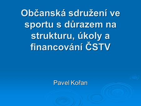 Občanská sdružení ve sportu s důrazem na strukturu, úkoly a financování ČSTV Pavel Kořan.