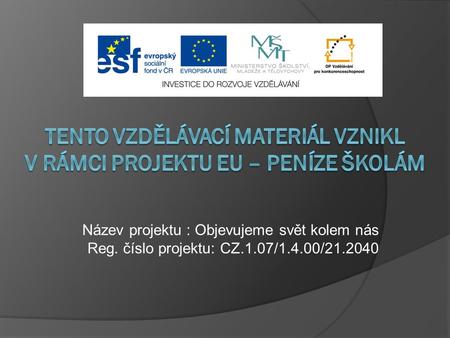 Název projektu : Objevujeme svět kolem nás Reg. číslo projektu: CZ.1.07/1.4.00/21.2040.