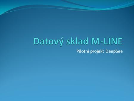 Pilotní projekt DeepSee. O Prezentaci O nás a o IS-MLINE Datový sklad Co dál? DeepSee Pilot Ukázky Shrnutí projektu.